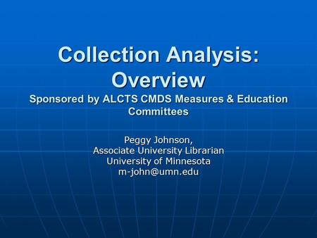 Collection Analysis: Overview Sponsored by ALCTS CMDS Measures & Education Committees Peggy Johnson, Associate University Librarian University of Minnesota.