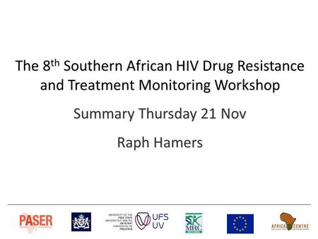 The 8 th Southern African HIV Drug Resistance and Treatment Monitoring Workshop Summary Thursday 21 Nov Raph Hamers.