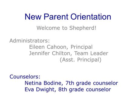 New Parent Orientation Welcome to Shepherd! Administrators: Eileen Cahoon, Principal Jennifer Chilton, Team Leader (Asst. Principal) Counselors: Netina.