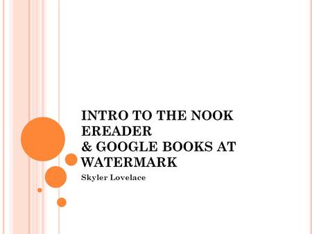 INTRO TO THE NOOK EREADER & GOOGLE BOOKS AT WATERMARK Skyler Lovelace.