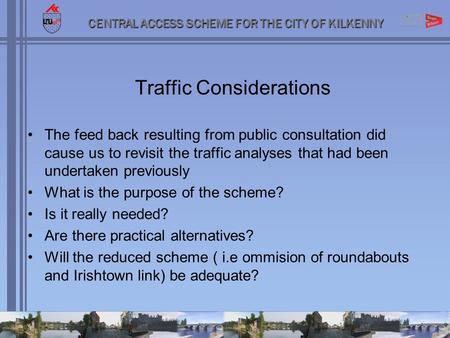 CENTRAL ACCESS SCHEME FOR THE CITY OF KILKENNY Traffic Considerations The feed back resulting from public consultation did cause us to revisit the traffic.