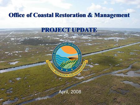 April, 2008 Office of Coastal Restoration & Management PROJECT UPDATE Office of Coastal Restoration & Management PROJECT UPDATE.