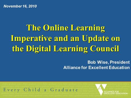 The Online Learning Imperative and an Update on the Digital Learning Council Bob Wise, President Alliance for Excellent Education November 16, 2010.