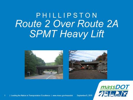 1 P H I L L I P S T O N Route 2 Over Route 2A SPMT Heavy Lift September 8, 2015| Leading the Nation in Transportation Excellence | www.mass.gov/massdot.