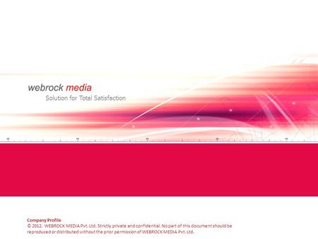 Solution for Total Satisfaction Company Profile © 2012. WEBROCK MEDIA Pvt. Ltd. Strictly private and confidential. No part of this document should be reproduced.