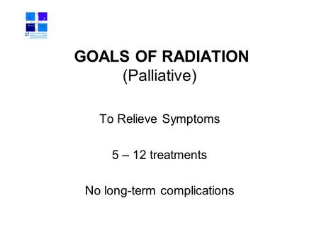 GOALS OF RADIATION (Palliative) To Relieve Symptoms 5 – 12 treatments No long-term complications.