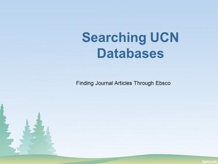 Searching UCN Databases Finding Journal Articles Through Ebsco.