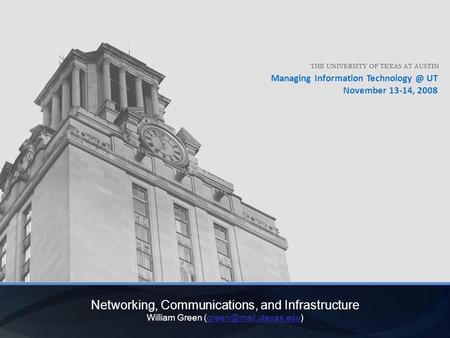 Managing Information UT November 13-14, 2008 Networking, Communications, and Infrastructure William Green