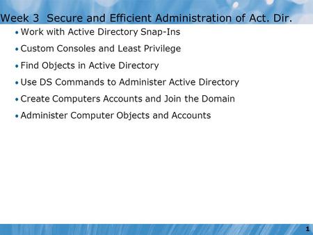 1 Week 3 Secure and Efficient Administration of Act. Dir. Work with Active Directory Snap-Ins Custom Consoles and Least Privilege Find Objects in Active.