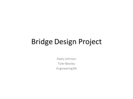 Bridge Design Project Keely Johnson Tyler Bewley Engineering B4.