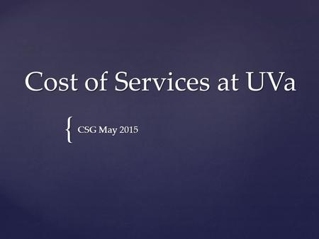 { Cost of Services at UVa CSG May 2015.  UVa Background  Background on UVa’s Cost of Services Initiative  Cost of Services Overview  Cost of Services.