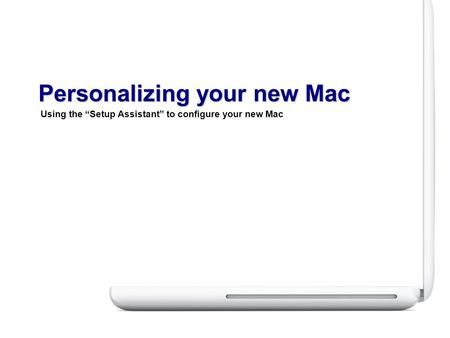 Using the “Setup Assistant” to configure your new Mac Personalizing your new Mac.