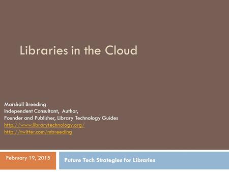 Libraries in the Cloud Marshall Breeding Independent Consultant, Author, Founder and Publisher, Library Technology Guides