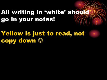 All writing in ‘white’ should go in your notes! Yellow is just to read, not copy down.