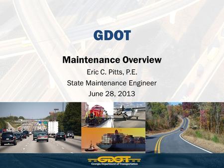 GDOT Maintenance Overview Eric C. Pitts, P.E. State Maintenance Engineer June 28, 2013.