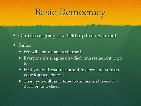 Basic Democracy Our class is going on a field trip to a restaurant! Our class is going on a field trip to a restaurant! Rules: Rules: We will choose one.