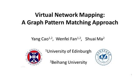 Virtual Network Mapping: A Graph Pattern Matching Approach Yang Cao 1,2, Wenfei Fan 1,2, Shuai Ma 2 1 1 University of Edinburgh 2 Beihang University.