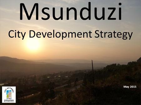 Msunduzi City Development Strategy May 2015. What is a City Development Strategy? Long Term: Usually between 20 and 50 years Strategic: makes a few choices.