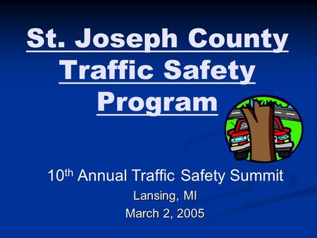 St. Joseph County Traffic Safety Program 10 th Annual Traffic Safety Summit Lansing, MI March 2, 2005.