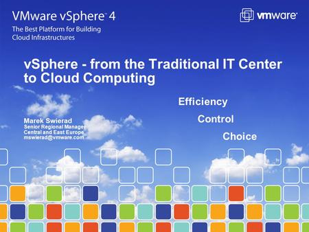 VSphere - from the Traditional IT Center to Cloud Computing Efficiency Control Choice Marek Swierad Senior Regional Manager Central and East Europe