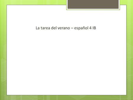 La tarea del verano – español 4 IB. Spanish 4 juniors becoming Spanish 5 IB seniors This website is designed to review all the essential vocabulary, grammar.