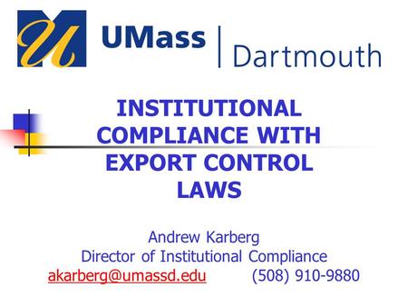 INSTITUTIONAL COMPLIANCE WITH EXPORT CONTROL LAWS Andrew Karberg Director of Institutional Compliance 910-9880.