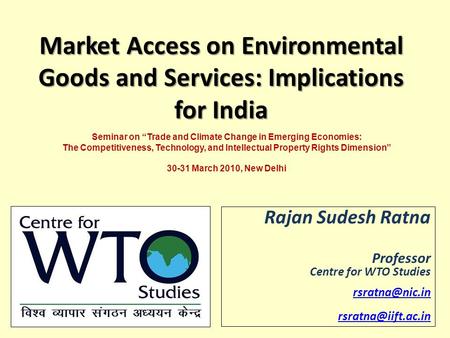 Market Access on Environmental Goods and Services: Implications for India Rajan Sudesh Ratna Professor Centre for WTO Studies