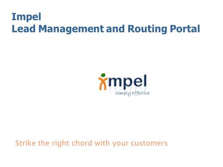 Simply effective Strike the right chord with your customers Impel Lead Management and Routing Portal.