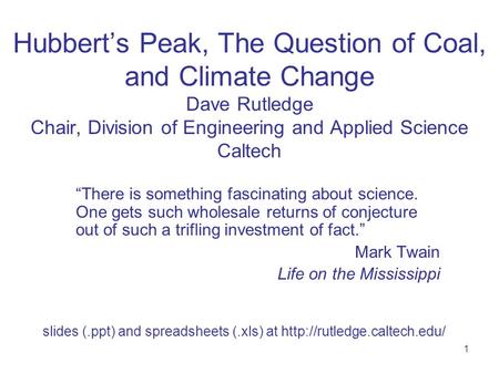 1 Hubbert’s Peak, The Question of Coal, and Climate Change Dave Rutledge Chair, Division of Engineering and Applied Science Caltech “There is something.