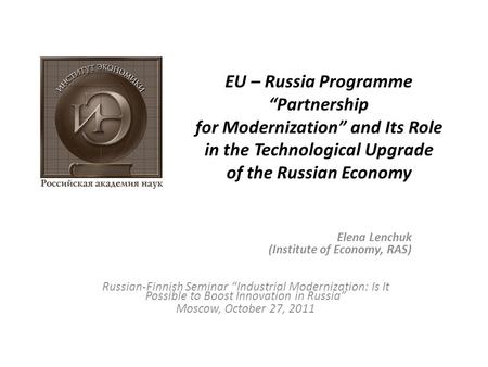 EU – Russia Programme “Partnership for Modernization” and Its Role in the Technological Upgrade of the Russian Economy Elena Lenchuk (Institute of Economy,