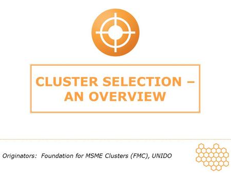 CLUSTER SELECTION – AN OVERVIEW Originators: Foundation for MSME Clusters (FMC), UNIDO.