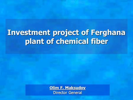 Investment project of Ferghana plant of chemical fiber Olim F. Maksudov Director General.