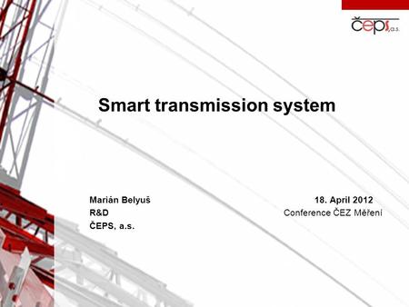 Smart transmission system Marián Belyuš18. April 2012 R&D Conference ČEZ Měření ČEPS, a.s.