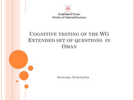 Sultanate of Oman Ministry of National Economy C OGNITIVE TESTING OF THE WG E XTENDED SET OF QUESTIONS IN O MAN Sawsan Al-lawatia.