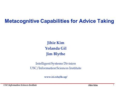 1 USC Information Sciences Institute Jihie Kim Yolanda Gil Jim Blythe Intelligent Systems Division USC/Information Sciences Institute www.isi.edu/ikcap/