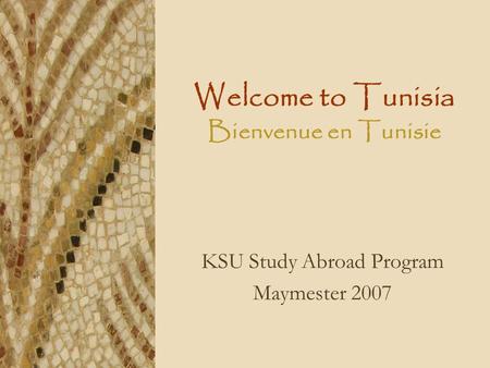 Welcome to Tunisia Bienvenue en Tunisie KSU Study Abroad Program Maymester 2007.