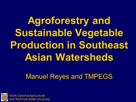 North Carolina Agricultural and Technical State University Agroforestry and Sustainable Vegetable Production in Southeast Asian Watersheds Manuel Reyes.