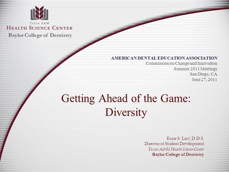 AMERICAN DENTAL EDUCATION ASSOCIATION Commission on Change and Innovation Summer 2011 Meetings San Diego, CA June 27, 2011 Getting Ahead of the Game: Diversity.