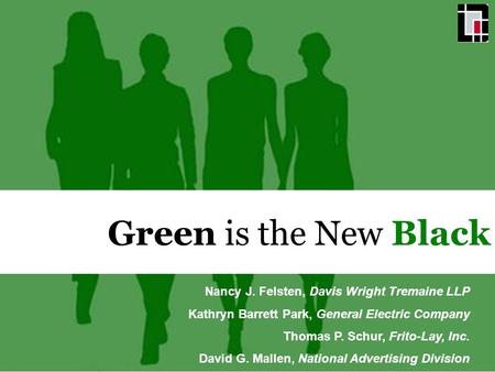 Green is the New Black Nancy J. Felsten, Davis Wright Tremaine LLP Kathryn Barrett Park, General Electric Company Thomas P. Schur, Frito-Lay, Inc. David.