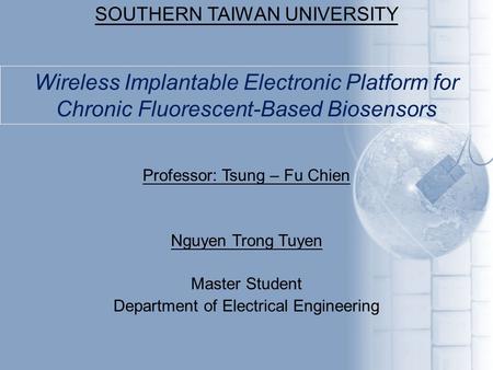 Professor: Tsung – Fu Chien Nguyen Trong Tuyen Master Student Department of Electrical Engineering SOUTHERN TAIWAN UNIVERSITY Wireless Implantable Electronic.