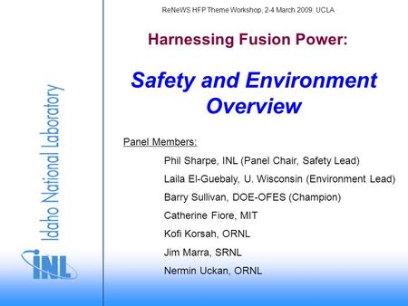 Safety and Environment Overview Harnessing Fusion Power: Panel Members: Phil Sharpe, INL (Panel Chair, Safety Lead) Laila El-Guebaly, U. Wisconsin (Environment.