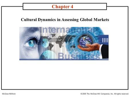 Cultural Dynamics in Assessing Global Markets Chapter 4 McGraw-Hill/Irwin© 2005 The McGraw-Hill Companies, Inc. All rights reserved.