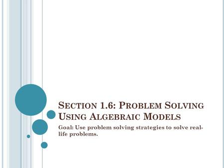 S ECTION 1.6: P ROBLEM S OLVING U SING A LGEBRAIC M ODELS Goal: Use problem solving strategies to solve real- life problems.