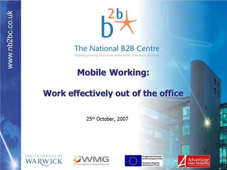 Www.nb2bc.co.uk Mobile Working: Work effectively out of the office 25 th October, 2007.