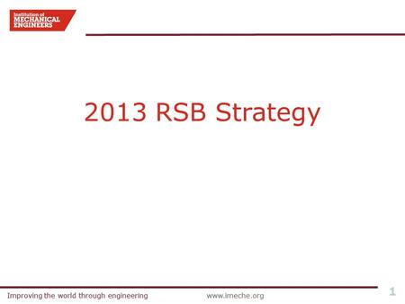 Improving the world through engineeringwww.imeche.orgImproving the world through engineeringwww.imeche.org 1 2013 RSB Strategy.