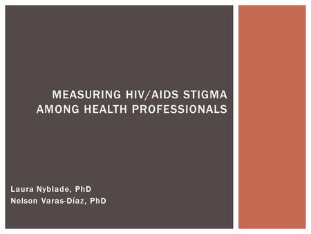 Laura Nyblade, PhD Nelson Varas-Díaz, PhD MEASURING HIV/AIDS STIGMA AMONG HEALTH PROFESSIONALS.