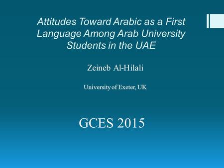 Attitudes Toward Arabic as a First Language Among Arab University Students in the UAE Zeineb Al-Hilali University of Exeter, UK GCES 2015.