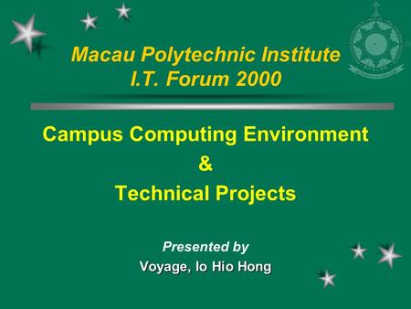 Macau Polytechnic Institute I.T. Forum 2000 Campus Computing Environment & Technical Projects Presented by Voyage, Io Hio Hong.