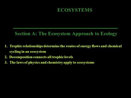 ECOSYSTEMS Section A: The Ecosystem Approach to Ecology 1.Trophic relationships determine the routes of energy flows and chemical cycling in an ecosystem.