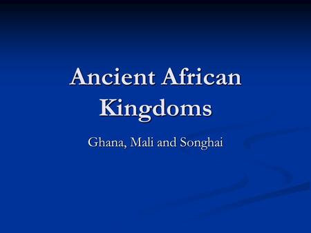 Ancient African Kingdoms Ghana, Mali and Songhai.